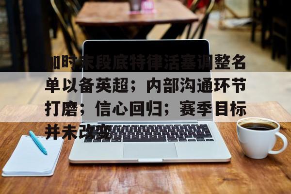 亚博登录入口-加时末段底特律活塞调整名单以备英超；内部沟通环节打磨；信心回归；赛季目标并未改变的简单介绍